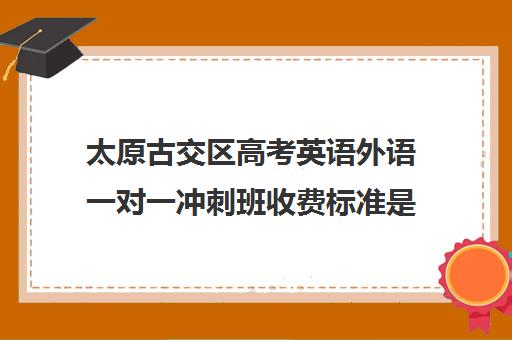 太原古交区高考英语外语一对一冲刺班收费标准是多少补课多少钱一小时(太原双语高三复