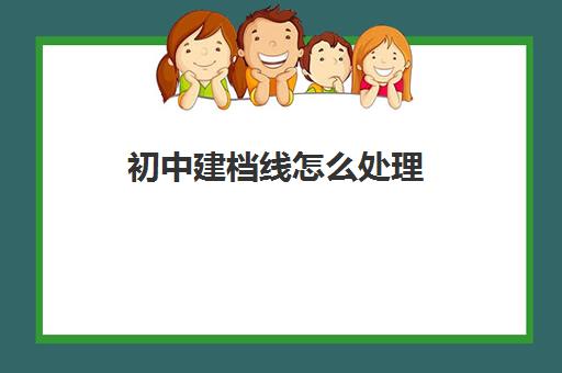 初中建档线怎么处理(中考过了建档线没被录取怎么办)