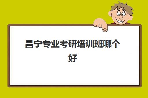 昌宁专业考研培训班哪个好(英语专业考研辅导机构)