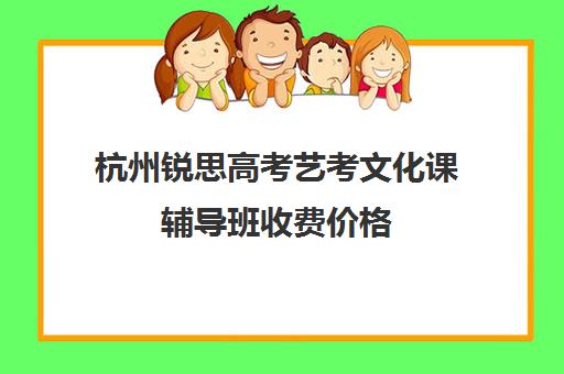 杭州锐思高考艺考文化课辅导班收费价格(浙江艺考培训机构)