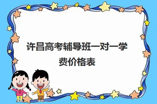 许昌高考辅导班一对一学费价格表(高三培训机构学费一般多少)