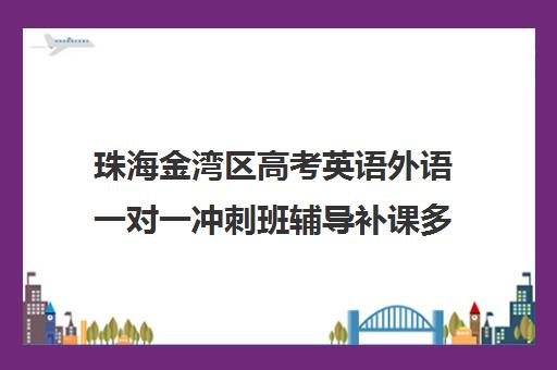 珠海金湾区高考英语外语一对一冲刺班辅导补课多少钱一小时(珠海一对一补课价格)