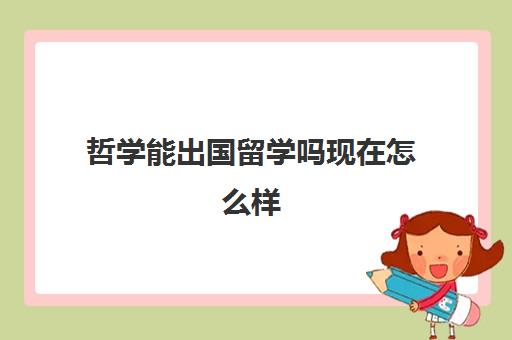 哲学能出国留学吗现在怎么样(没有高中毕业证能出国留学吗)