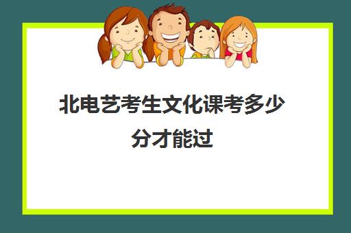 北电艺考生文化课考多少分才能过(艺考生的文化课怎样快速提高)