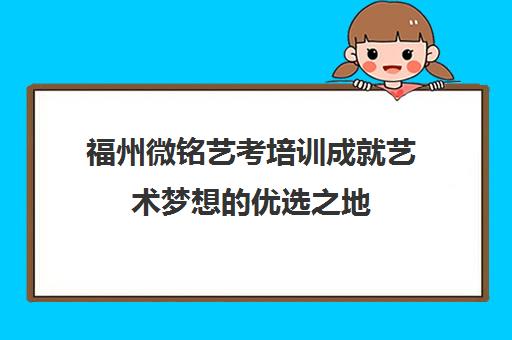 福州微铭艺考培训成就艺术梦想优选之地