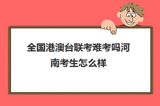 全国港澳台联考难考吗河南考生怎么样(港澳台联考各校分数线)