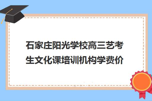 石家庄阳光学校高三艺考生文化课培训机构学费价格表(石家庄前十名艺考培训机构)