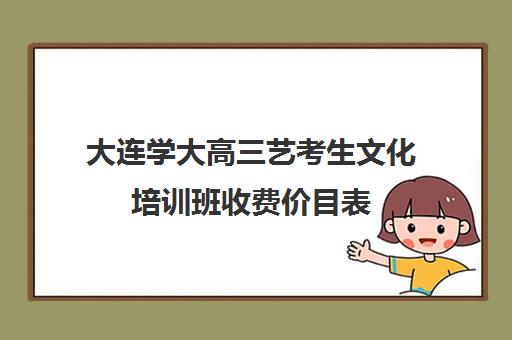 大连学大高三艺考生文化培训班收费价目表(电脑培训班价目表)