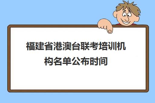 福建省港澳台联考培训机构名单公布时间(联考中国华侨港澳培训学校)