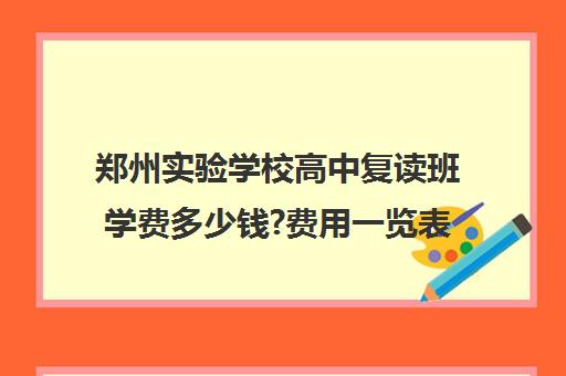 郑州实验学校高中复读班学费多少钱?费用一览表(毛坦厂复读班学费2024)