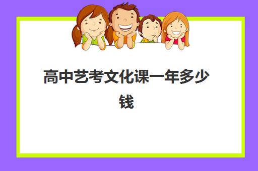 高中艺考文化课一年多少钱(普通高中艺考一般多少钱)