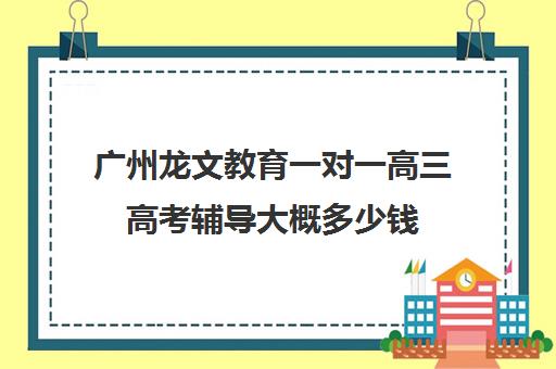 广州龙文教育一对一高三高考辅导大概多少钱(高三一对一辅导)