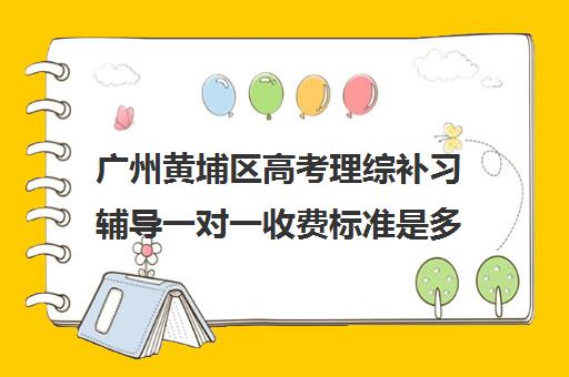 广州黄埔区高考理综补习辅导一对一收费标准是多少补课多少钱一小时