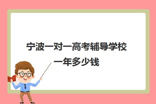 宁波一对一高考辅导学校一年多少钱(高中补课一对一怎么收费)