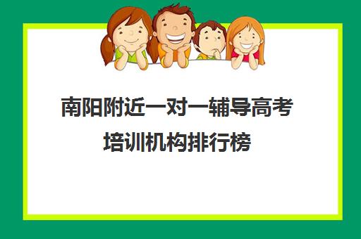 南阳附近一对一辅导高考培训机构排行榜(南阳一对一辅导价格表)