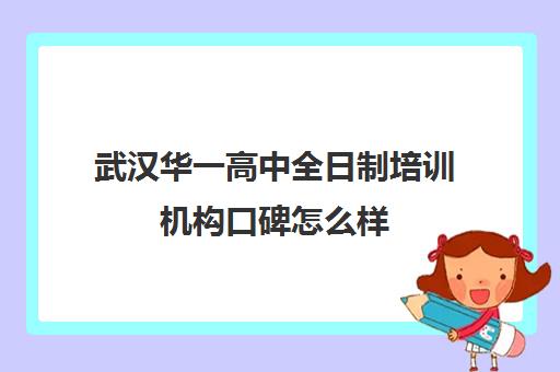 武汉华一高中全日制培训机构口碑怎么样(武汉华一教育培训中心怎么样)