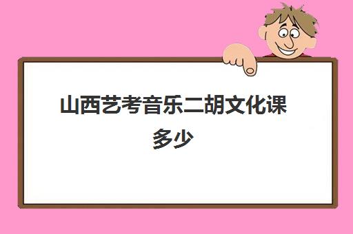 山西艺考音乐二胡文化课多少(山西音乐艺考分数线)