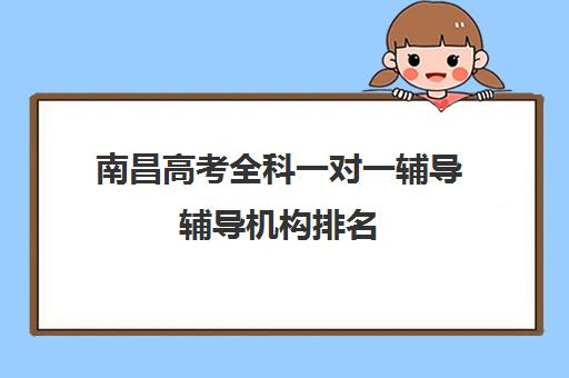 南昌高考全科一对一辅导辅导机构排名(南昌高中补课机构有哪些)