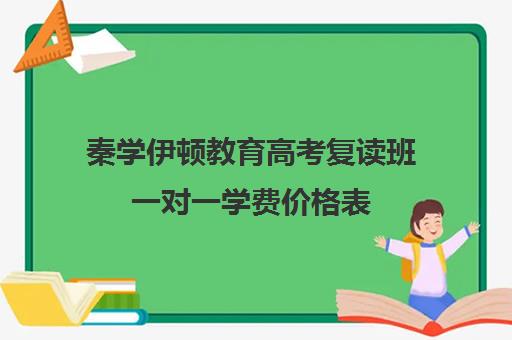 秦学伊顿教育高考复读班一对一学费价格表（新东方高考复读班价格）