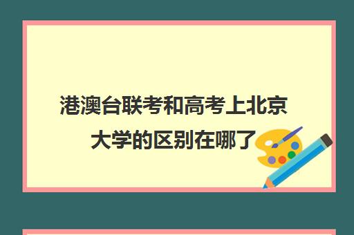 港澳台联考和高考上北京大学的区别在哪了(招收港澳台联考的大学有哪些)