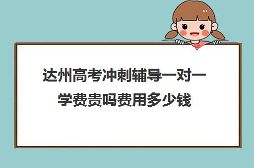 达州高考冲刺辅导一对一学费贵吗费用多少钱(达州西外补课机构)