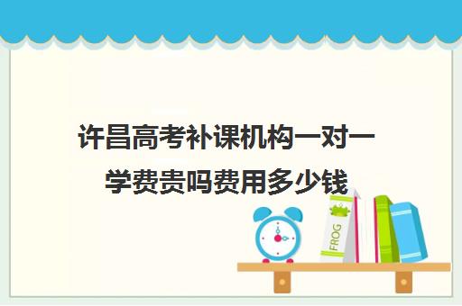 许昌高考补课机构一对一学费贵吗费用多少钱(高三培训机构学费一般多少)