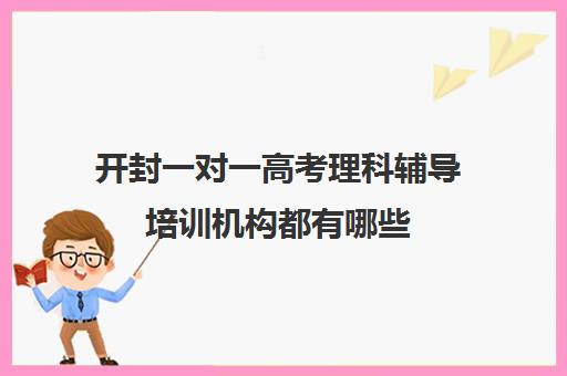 开封一对一高考理科辅导培训机构都有哪些(开封一对一补课费用)