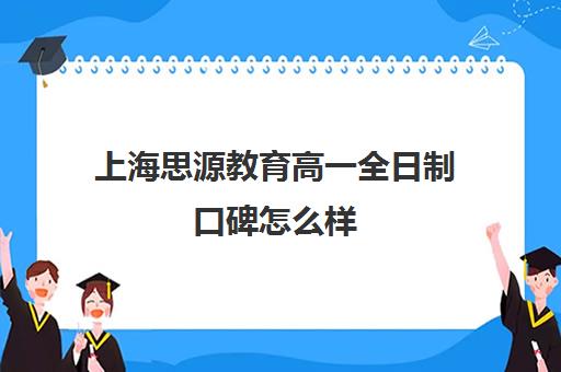 上海思源教育高一全日制口碑怎么样（华夏思源口碑）