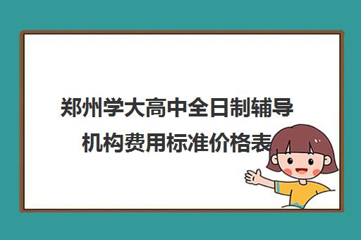 郑州学大高中全日制辅导机构费用标准价格表(学大教育高三全日制价格)