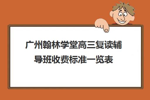 广州翰林学堂高三复读辅导班收费标准一览表(凤城翰林学校收费标准)