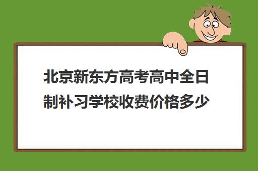 北京新东方高考高中全日制补习学校收费价格多少钱