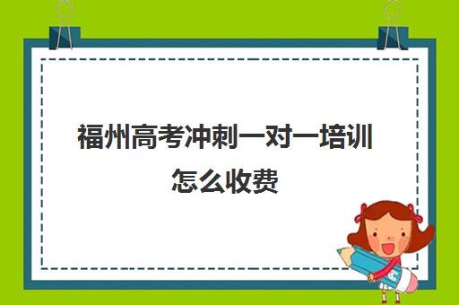 福州高考冲刺一对一培训怎么收费(福州高中补课机构排名)