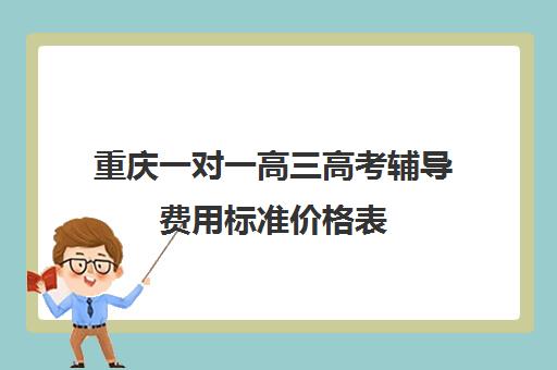 重庆一对一高三高考辅导费用标准价格表(重庆一对一辅导价格表)