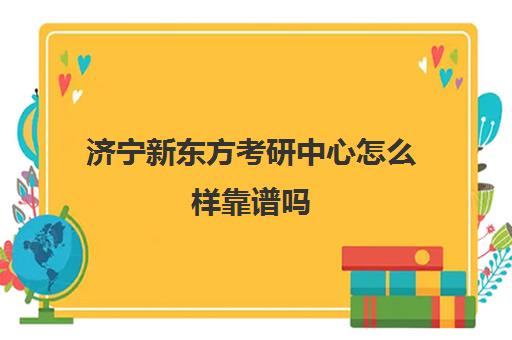 济宁新东方考研中心怎么样靠谱吗(新东方考研怎么样啊)