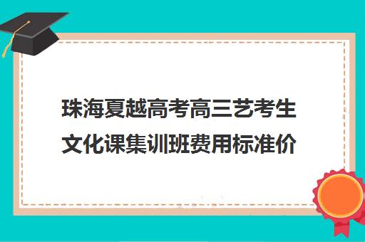 珠海夏越高考高三艺考生文化课集训班费用标准价格表(珠海市艺术高中录取分数线)