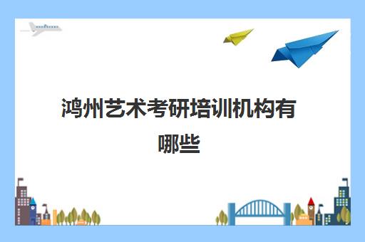 鸿州艺术考研培训机构有哪些(考研最靠谱的培训机构)