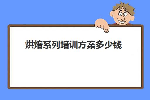 烘焙系列培训方案多少钱(蛋糕烘焙专业培训班)