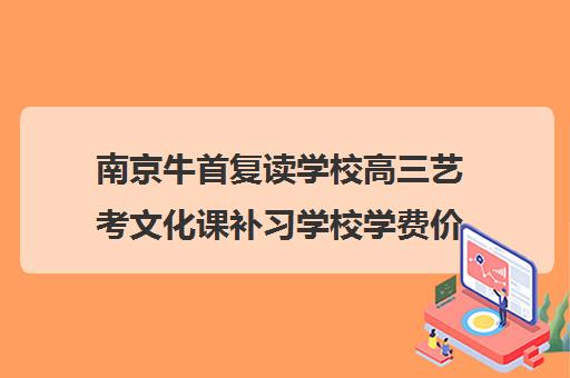 南京牛首复读学校高三艺考文化课补习学校学费价格表