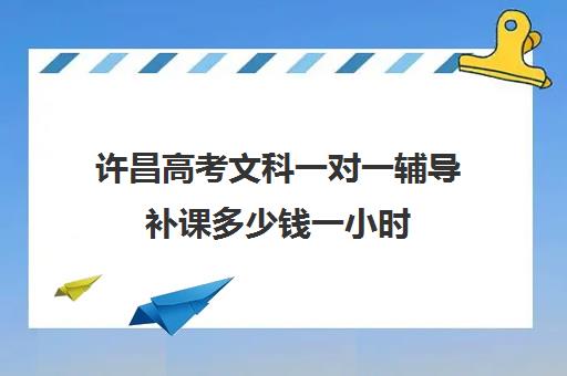 许昌高考文科一对一辅导补课多少钱一小时(高中网上补课哪家好,比较正规)