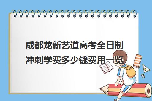 成都龙新艺道高考全日制冲刺学费多少钱费用一览表(成都艺考培训机构排名前十)