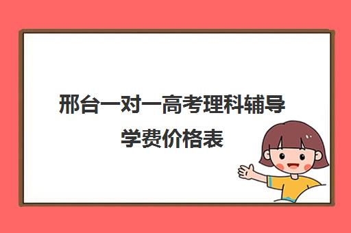 邢台一对一高考理科辅导学费价格表(高考一对一辅导多少钱一小时)