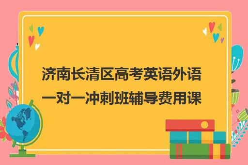 济南长清区高考英语外语一对一冲刺班辅导费用课价格多少钱(济南长清最好辅导班)