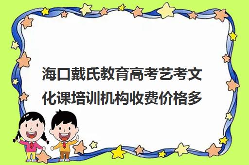 海口戴氏教育高考艺考文化课培训机构收费价格多少钱(海口播音艺考培训)