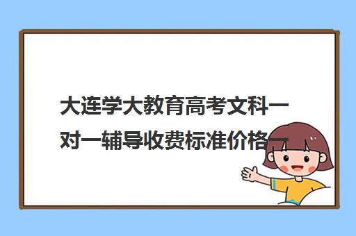 大连学大教育高考文科一对一辅导收费标准价格一览（大连钧大高考培训学校）