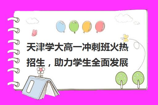 天津学大高一冲刺班火热招生，助力学生全面发展