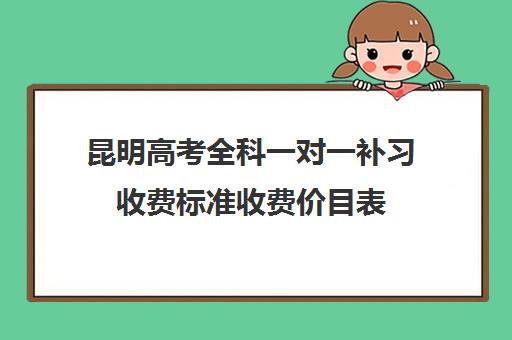 昆明高考全科一对一补习收费标准收费价目表