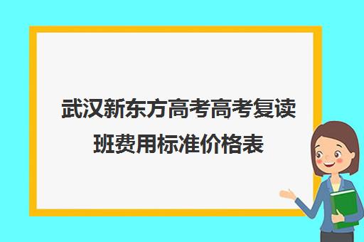 武汉新东方高考高考复读班费用标准价格表(新东方补课价目表)