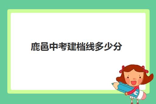 鹿邑中考建档线多少分(河南中考建档线是多少)