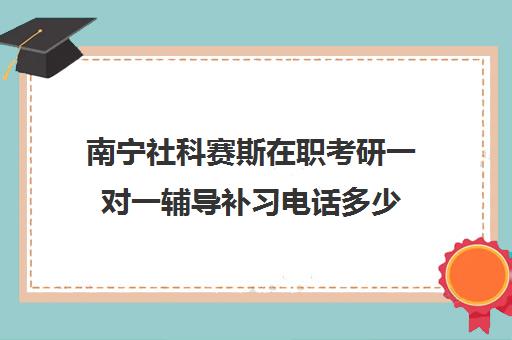 南宁社科赛斯在职考研一对一辅导补习电话多少