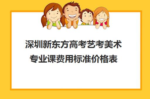 深圳新东方高考艺考美术专业课费用标准价格表(艺考没过怎么办)